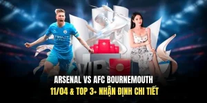 Arsenal Vs AFC Bournemouth 11/04 & TOP 3+ Nhận Định Chi Tiết